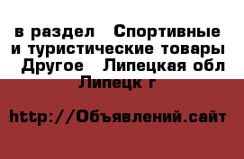  в раздел : Спортивные и туристические товары » Другое . Липецкая обл.,Липецк г.